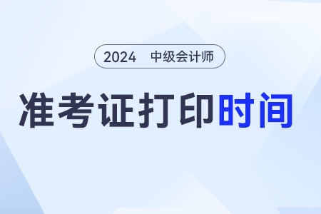 2024中級會計職稱什么時候才能打印準考證呢？