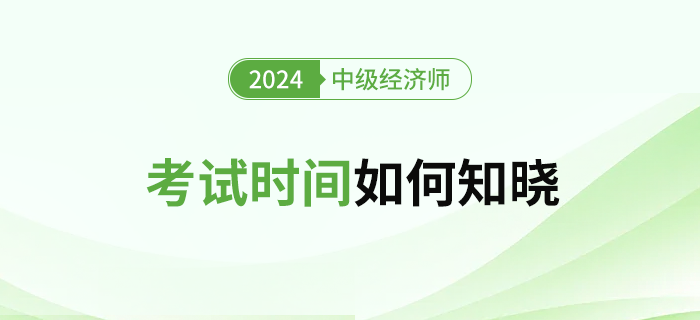 2024年中級經濟師考試時間怎么查？什么時候公布？