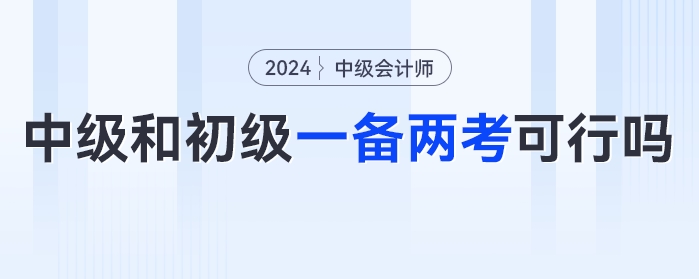 同時(shí)備考一年兩證？中級會計(jì)考試和初級會計(jì)一起備考可行嗎？