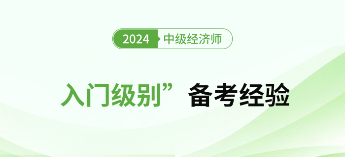 初期備考難？2024年中級(jí)經(jīng)濟(jì)師“入門級(jí)別”備考經(jīng)驗(yàn)！