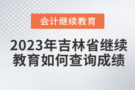 2023年吉林省會計繼續(xù)教育如何查詢成績？