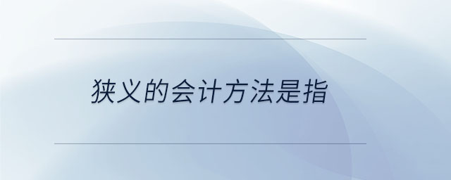 狹義的會計方法是指 狹義的會計方法是指