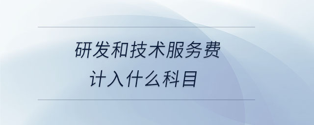 研發(fā)和技術(shù)服務(wù)費(fèi)計(jì)入什么科目 研發(fā)和技術(shù)服務(wù)費(fèi)計(jì)入什么科目