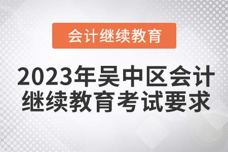 2023年吳中區(qū)東奧會(huì)計(jì)繼續(xù)教育考試要求 2023年吳中區(qū)東奧會(huì)計(jì)繼續(xù)教育考試要求