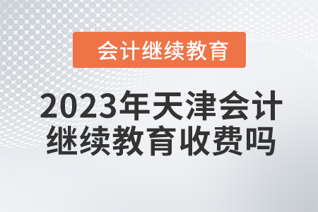 2023年天津會計繼續(xù)教育收費嗎？