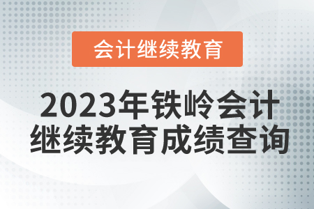 2023年鐵嶺會(huì)計(jì)繼續(xù)教育成績(jī)查詢 2023年鐵嶺會(huì)計(jì)繼續(xù)教育成績(jī)查詢