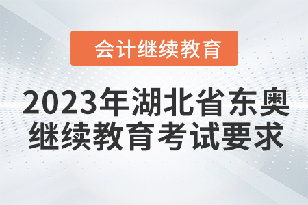 2023年湖北省東奧會計繼續(xù)教育考試要求 2023年湖北省東奧會計繼續(xù)教育考試要求