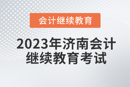 2023年濟南會計人員繼續(xù)教育考試嗎？