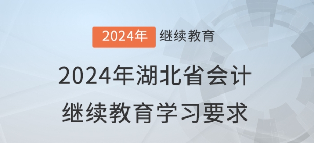 2024年湖北省會計(jì)繼續(xù)教育報(bào)名學(xué)習(xí)要求