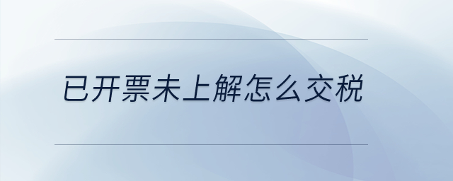已開票未上解怎么交稅？