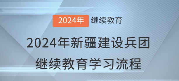2024年新疆建設(shè)兵團(tuán)會(huì)計(jì)繼續(xù)教育學(xué)習(xí)流程 2024年新疆建設(shè)兵團(tuán)會(huì)計(jì)繼續(xù)教育學(xué)習(xí)流程