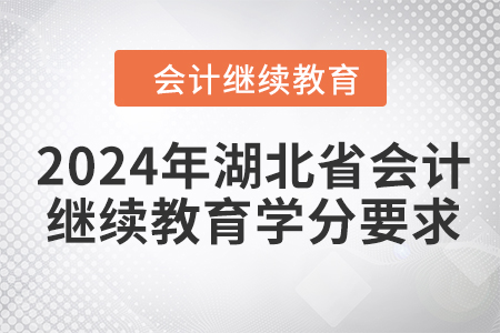 2024年湖北省會計繼續(xù)教育學(xué)分要求 2024年湖北省會計繼續(xù)教育學(xué)分要求