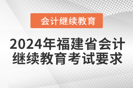 2024年福建省會(huì)計(jì)繼續(xù)教育考試要求 2024年福建省會(huì)計(jì)繼續(xù)教育考試要求
