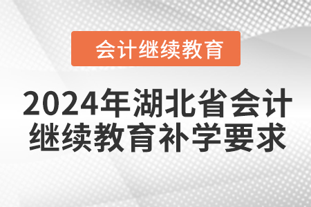 2024年湖北省會(huì)計(jì)繼續(xù)教育補(bǔ)學(xué)要求 2024年湖北省會(huì)計(jì)繼續(xù)教育補(bǔ)學(xué)要求