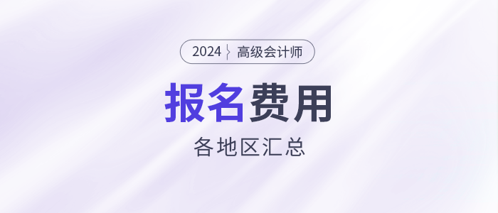 2024年高級會計(jì)師考試各地區(qū)報(bào)名費(fèi)用匯總
