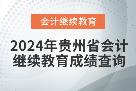 2024年貴州省會計繼續(xù)教育成績查詢 2024年貴州省會計繼續(xù)教育成績查詢