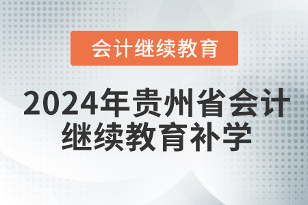 2024年貴州省會計繼續(xù)教育要補(bǔ)學(xué)嗎？