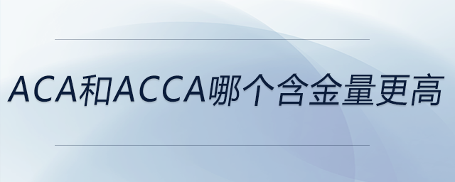aca和acca哪個含金量更高 aca和acca哪個含金量更高