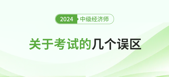 關(guān)于2024年中級經(jīng)濟(jì)師考試的幾大誤區(qū)，新手必讀！