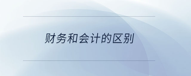 財(cái)務(wù)和會(huì)計(jì)的區(qū)別 財(cái)務(wù)和會(huì)計(jì)的區(qū)別