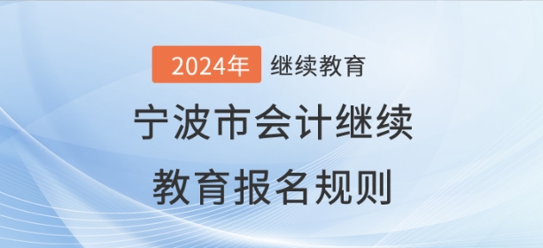 2024年寧波市會計(jì)繼續(xù)教育報(bào)名規(guī)則 2024年寧波市會計(jì)繼續(xù)教育報(bào)名規(guī)則