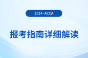 2024年acca報(bào)考指南詳細(xì)解讀！首次報(bào)考的考生必看！