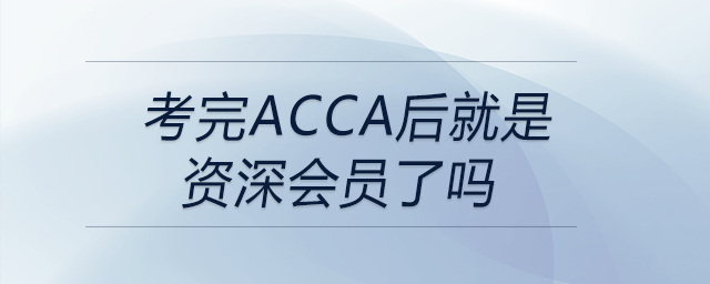 考完acca后就是資深會(huì)員了嗎 考完acca后就是資深會(huì)員了嗎