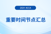 2024年acca考試重要時(shí)間節(jié)點(diǎn)匯總！考生須知！