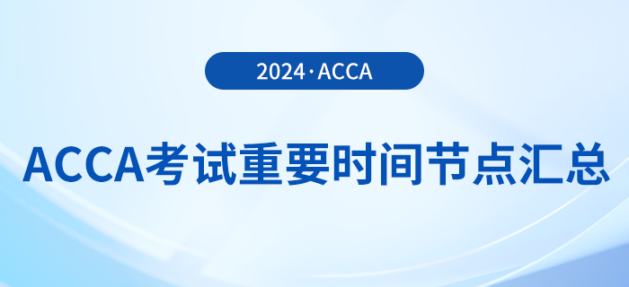 2024年acca考試重要時(shí)間節(jié)點(diǎn)匯總！考生須知！