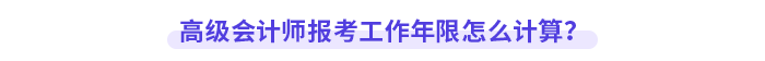 高級會計師報考工作年限怎么計算？