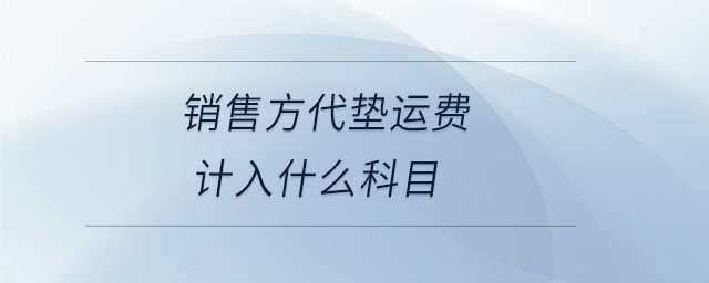 銷售方代墊運費計入什么科目 銷售方代墊運費計入什么科目
