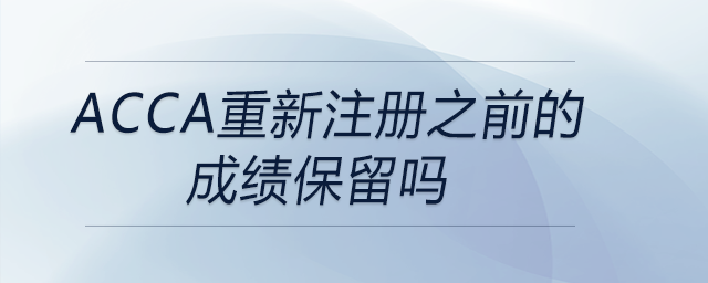 acca重新注冊之前的成績保留嗎 acca重新注冊之前的成績保留嗎