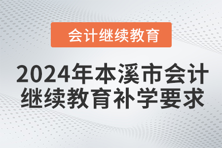2024年本溪市會(huì)計(jì)繼續(xù)教育補(bǔ)學(xué)要求 2024年本溪市會(huì)計(jì)繼續(xù)教育補(bǔ)學(xué)要求