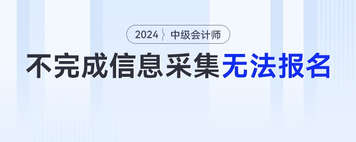 2024年不完成信息采集工作的考生，無法報名中級會計考試