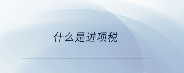 什么是進(jìn)項稅 什么是進(jìn)項稅