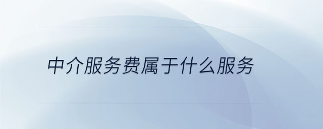 中介服務費屬于什么服務 中介服務費屬于什么服務
