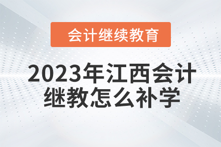2023年江西會(huì)計(jì)繼續(xù)教育怎么補(bǔ)學(xué)？