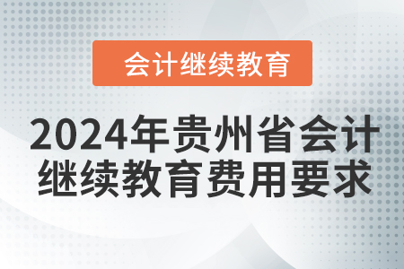 2024年貴州省會(huì)計(jì)人員繼續(xù)教育費(fèi)用要求