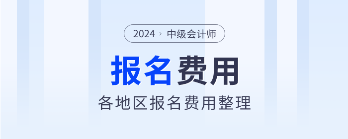 2024年中級(jí)會(huì)計(jì)師報(bào)名費(fèi)用各地區(qū)匯總 2024年中級(jí)會(huì)計(jì)師報(bào)名費(fèi)用各地區(qū)匯總