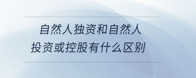 自然人獨資和自然人投資或控股有什么區(qū)別