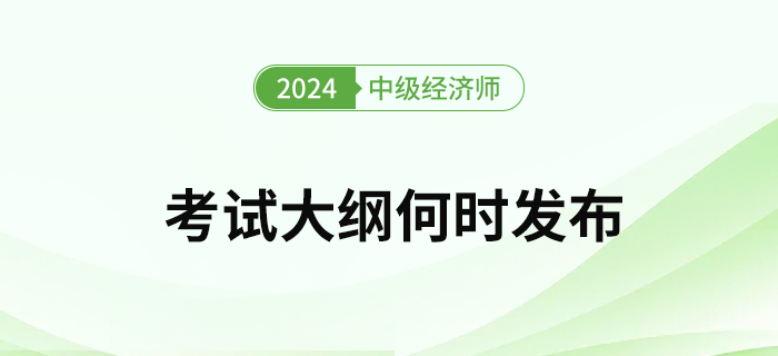 2024年中級(jí)經(jīng)濟(jì)師考試大綱何時(shí)發(fā)布？去哪下載考綱