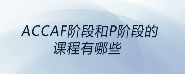 accaf階段和p階段的課程有哪些 accaf階段和p階段的課程有哪些