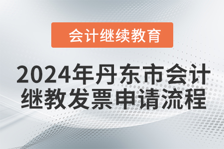 2024年丹東市會(huì)計(jì)繼續(xù)教育發(fā)票申請(qǐng)流程 2024年丹東市會(huì)計(jì)繼續(xù)教育發(fā)票申請(qǐng)流程