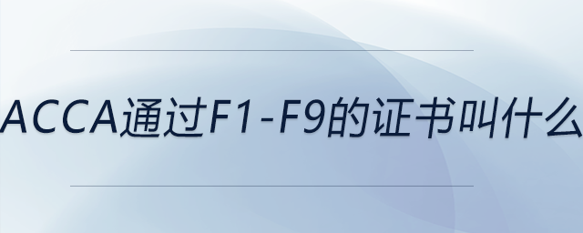 acca通過(guò)f1-f9的證書(shū)叫什么 acca通過(guò)f1-f9的證書(shū)叫什么