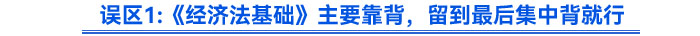 誤區(qū)《經(jīng)濟法基礎(chǔ)》主要靠背，留到最后集中背就行