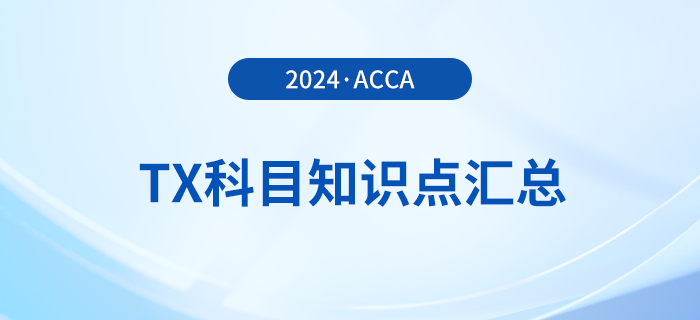2024年acca考試TX科目知識點(diǎn)匯總！速覽！