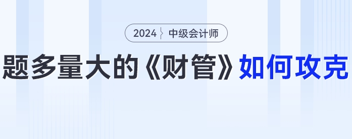 題多量大的中級(jí)會(huì)計(jì)《財(cái)務(wù)管理》24年考生要如何攻克？