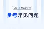 2024年初級(jí)會(huì)計(jì)考試備考常見問題答疑，新手考生必看！