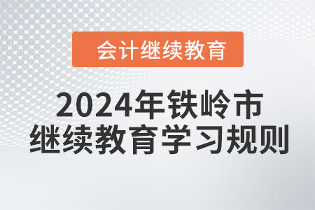 2024年遼寧省鐵嶺市會(huì)計(jì)繼續(xù)教育學(xué)習(xí)規(guī)則 2024年遼寧省鐵嶺市會(huì)計(jì)繼續(xù)教育學(xué)習(xí)規(guī)則