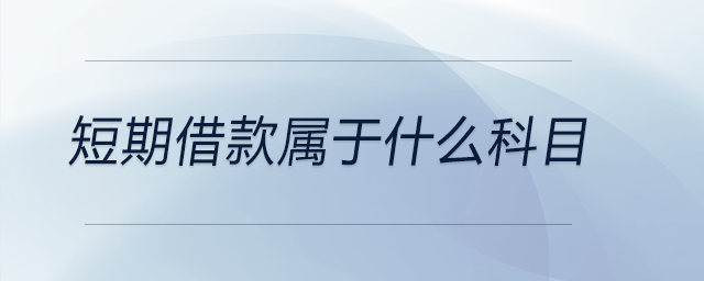 短期借款屬于什么科目 短期借款屬于什么科目